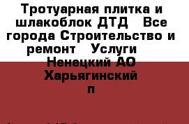 Тротуарная плитка и шлакоблок ДТД - Все города Строительство и ремонт » Услуги   . Ненецкий АО,Харьягинский п.